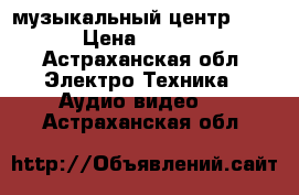 музыкальный центр 1000 › Цена ­ 1 000 - Астраханская обл. Электро-Техника » Аудио-видео   . Астраханская обл.